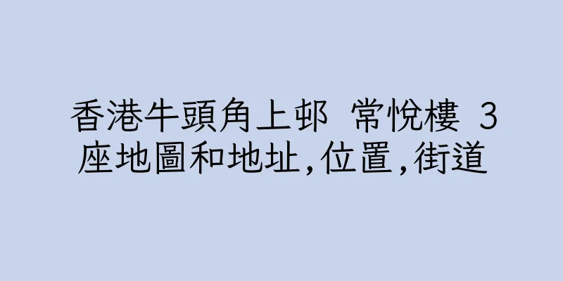 香港牛頭角上邨 常悅樓 3座地圖和地址,位置,街道