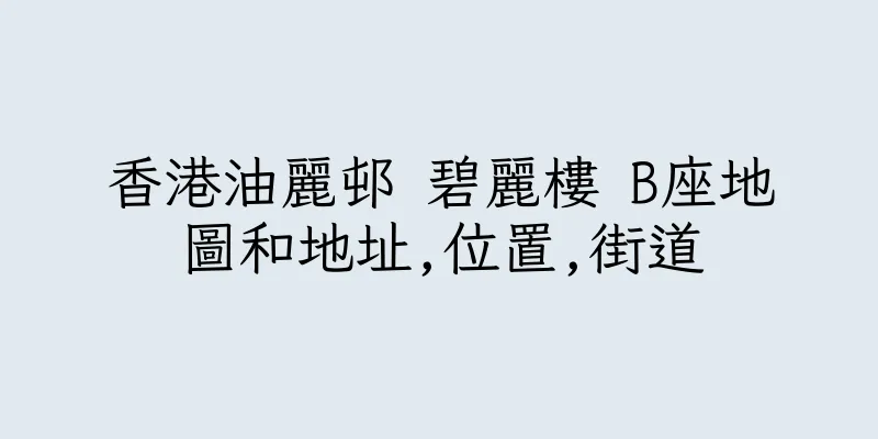 香港油麗邨 碧麗樓 B座地圖和地址,位置,街道