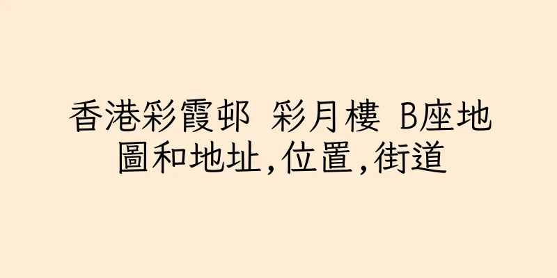 香港彩霞邨 彩月樓 B座地圖和地址,位置,街道