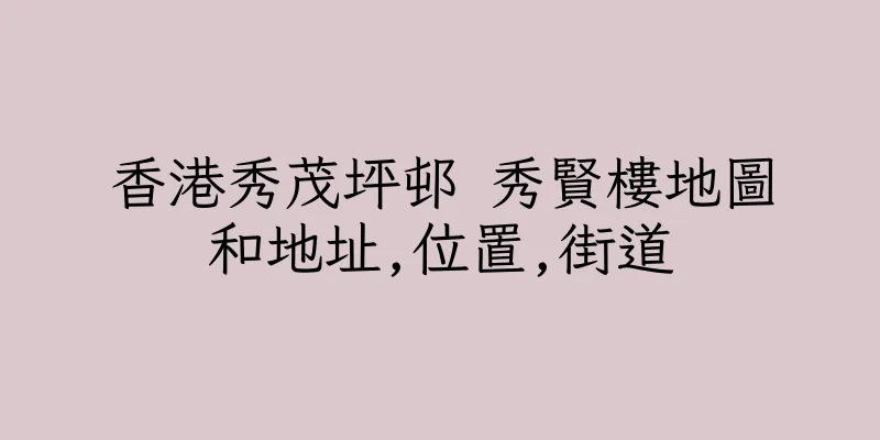 香港秀茂坪邨 秀賢樓地圖和地址,位置,街道
