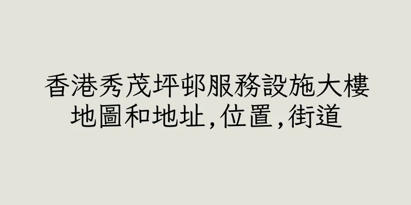 香港秀茂坪邨服務設施大樓地圖和地址,位置,街道