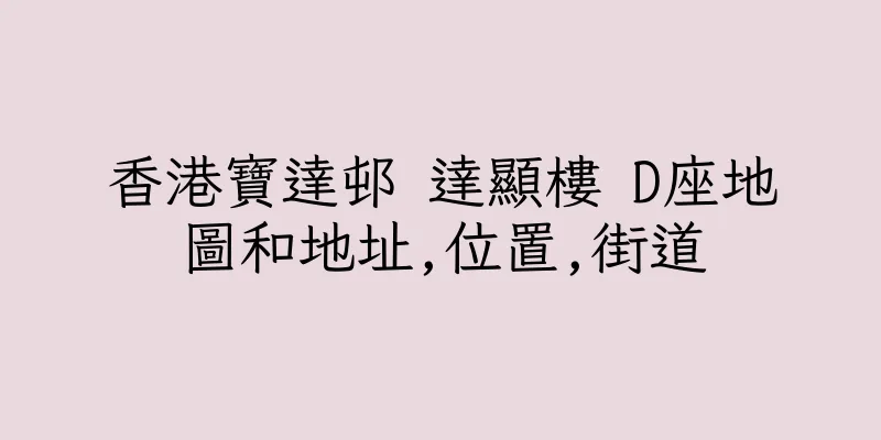 香港寶達邨 達顯樓 D座地圖和地址,位置,街道
