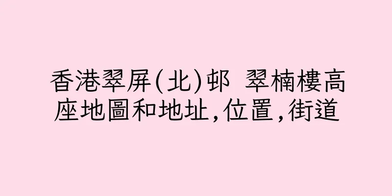 香港翠屏(北)邨 翠楠樓高座地圖和地址,位置,街道