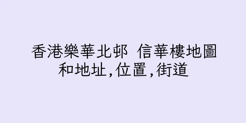 香港樂華北邨 信華樓地圖和地址,位置,街道