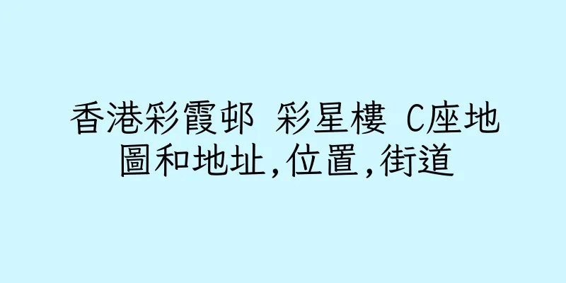 香港彩霞邨 彩星樓 C座地圖和地址,位置,街道