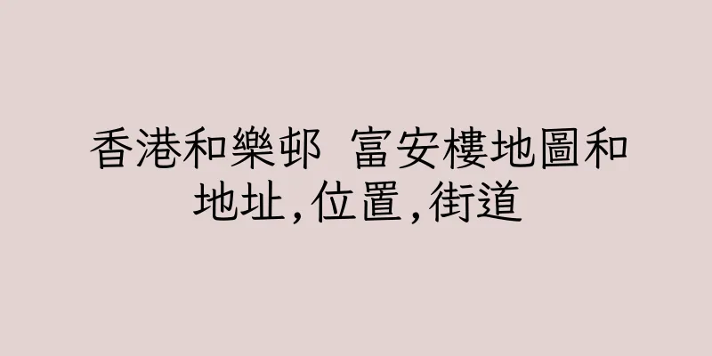 香港和樂邨 富安樓地圖和地址,位置,街道