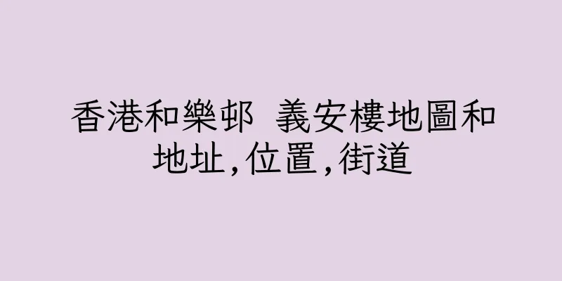香港和樂邨 義安樓地圖和地址,位置,街道