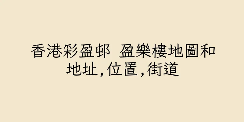 香港彩盈邨 盈樂樓地圖和地址,位置,街道