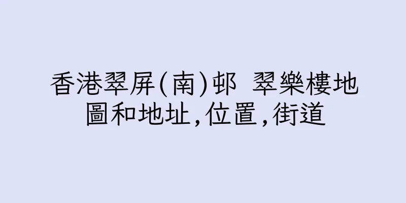 香港翠屏(南)邨 翠樂樓地圖和地址,位置,街道