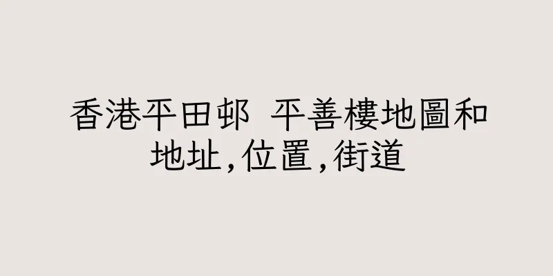 香港平田邨 平善樓地圖和地址,位置,街道
