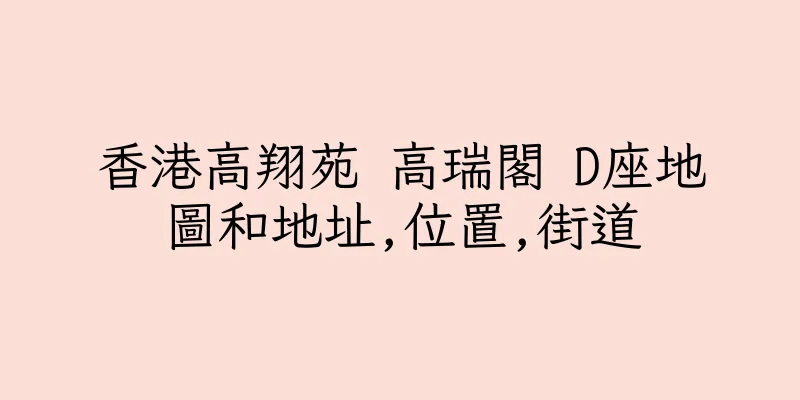 香港高翔苑 高瑞閣 D座地圖和地址,位置,街道