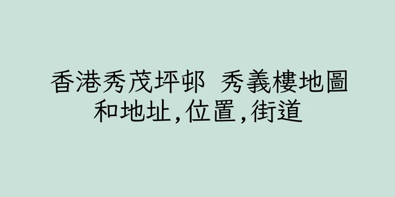 香港秀茂坪邨 秀義樓地圖和地址,位置,街道