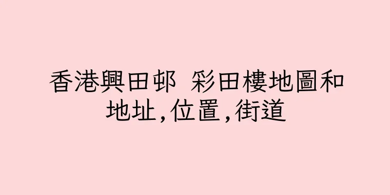 香港興田邨 彩田樓地圖和地址,位置,街道