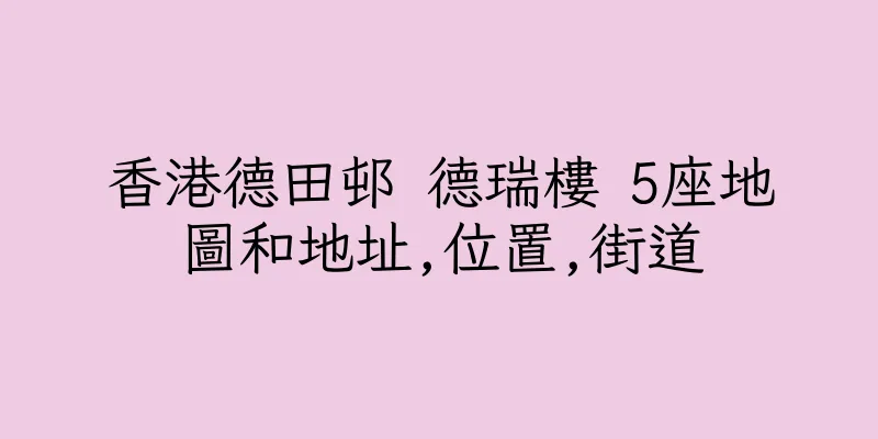 香港德田邨 德瑞樓 5座地圖和地址,位置,街道