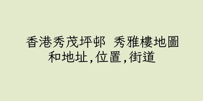 香港秀茂坪邨 秀雅樓地圖和地址,位置,街道