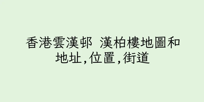 香港雲漢邨 漢柏樓地圖和地址,位置,街道