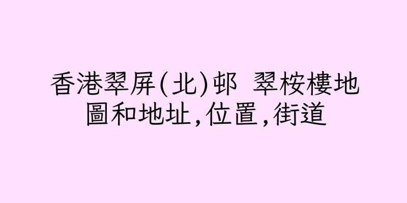 香港翠屏(北)邨 翠桉樓地圖和地址,位置,街道