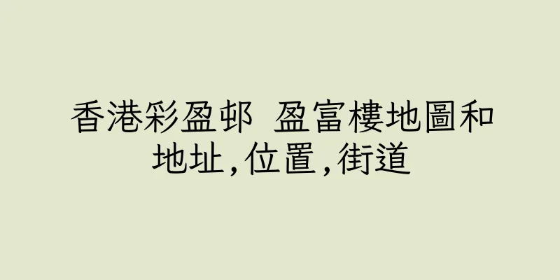 香港彩盈邨 盈富樓地圖和地址,位置,街道