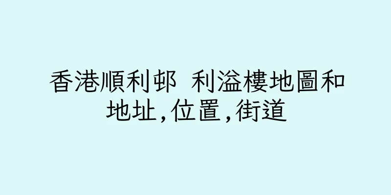 香港順利邨 利溢樓地圖和地址,位置,街道