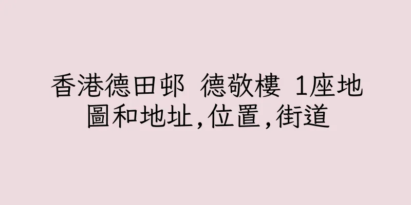 香港德田邨 德敬樓 1座地圖和地址,位置,街道