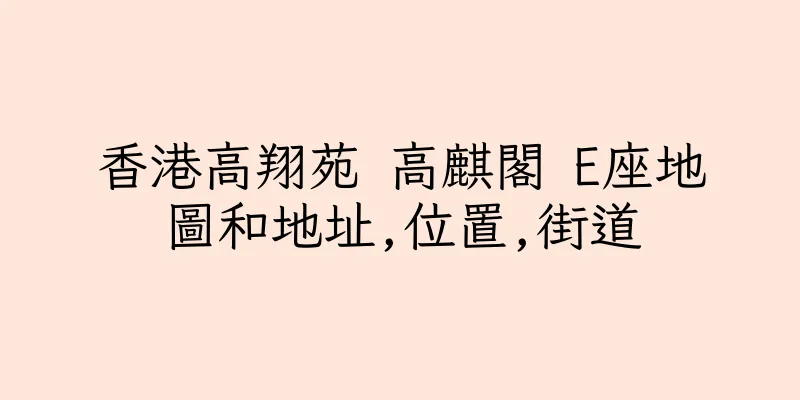 香港高翔苑 高麒閣 E座地圖和地址,位置,街道