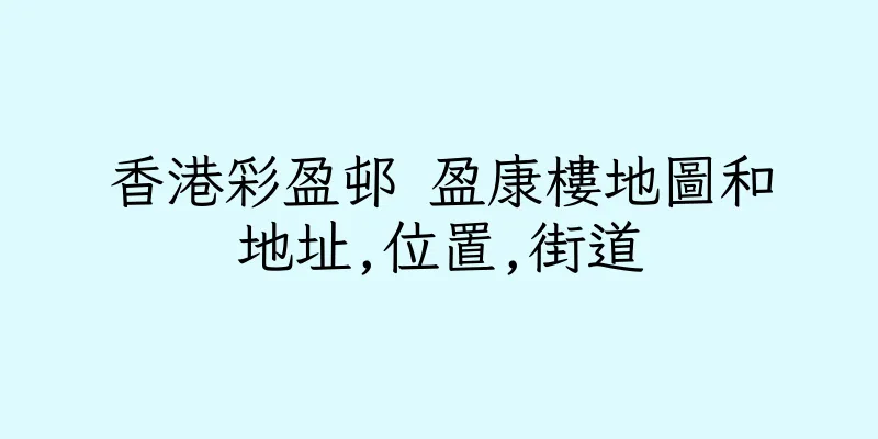 香港彩盈邨 盈康樓地圖和地址,位置,街道