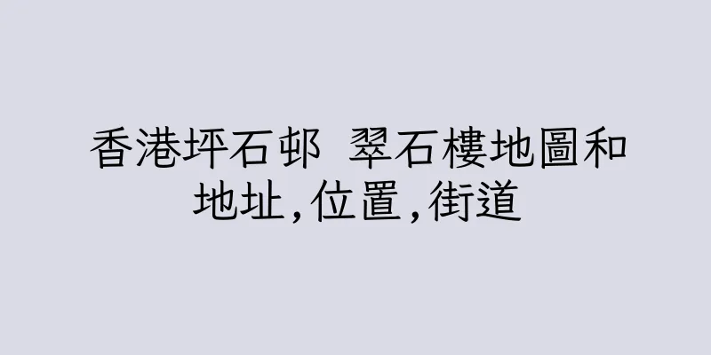 香港坪石邨 翠石樓地圖和地址,位置,街道