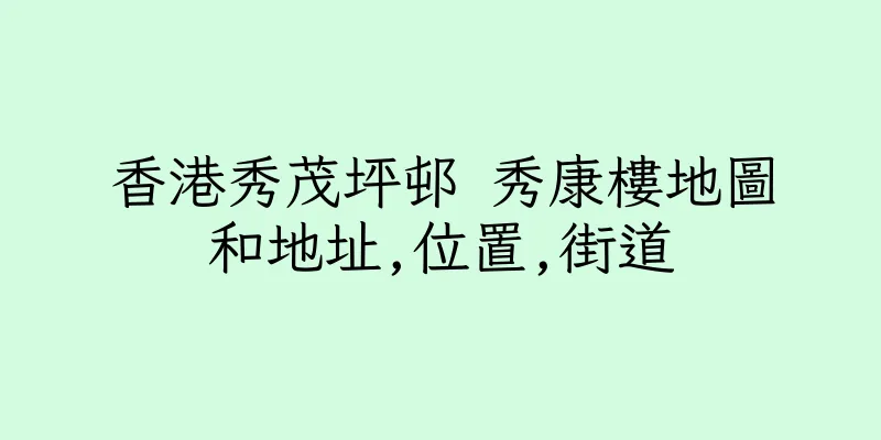 香港秀茂坪邨 秀康樓地圖和地址,位置,街道