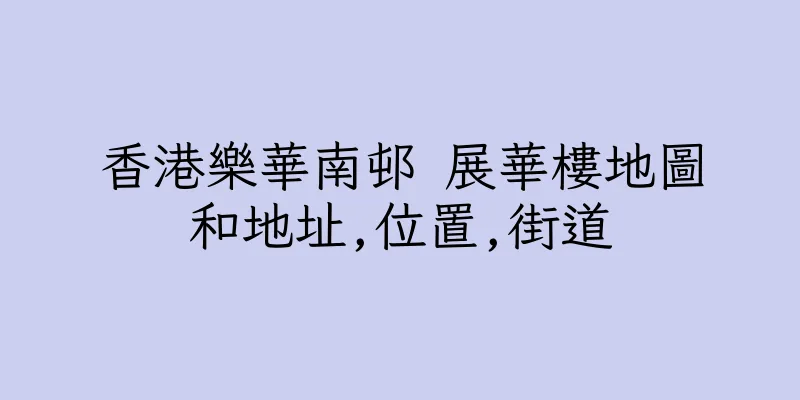 香港樂華南邨 展華樓地圖和地址,位置,街道