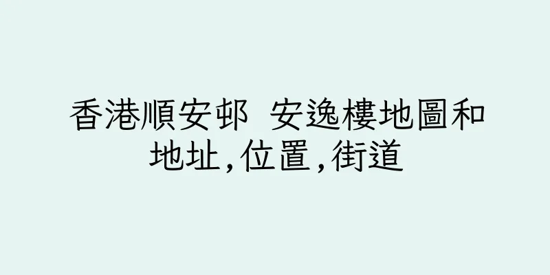 香港順安邨 安逸樓地圖和地址,位置,街道