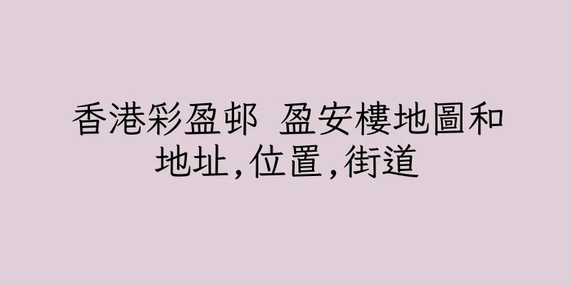 香港彩盈邨 盈安樓地圖和地址,位置,街道