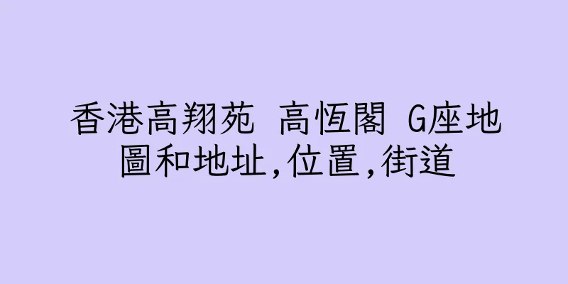 香港高翔苑 高恆閣 G座地圖和地址,位置,街道