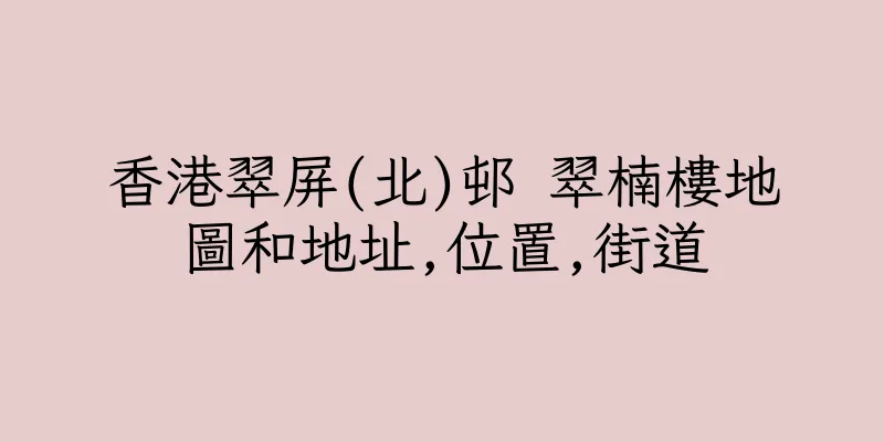 香港翠屏(北)邨 翠楠樓地圖和地址,位置,街道