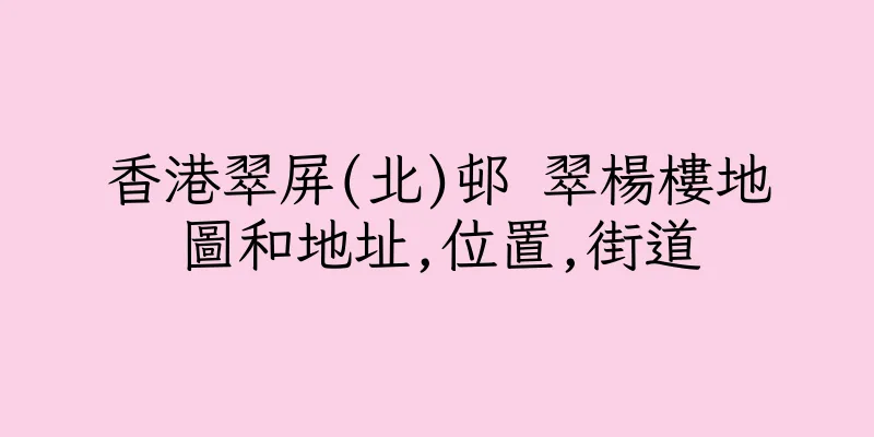 香港翠屏(北)邨 翠楊樓地圖和地址,位置,街道