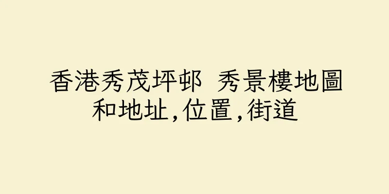 香港秀茂坪邨 秀景樓地圖和地址,位置,街道