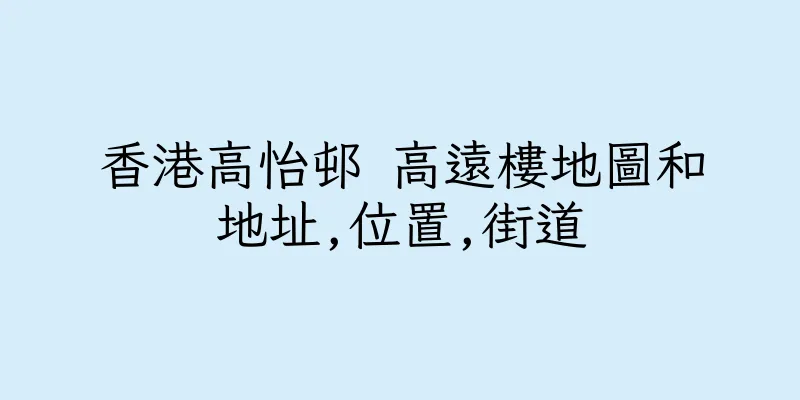 香港高怡邨 高遠樓地圖和地址,位置,街道