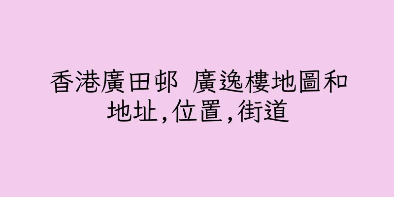 香港廣田邨 廣逸樓地圖和地址,位置,街道