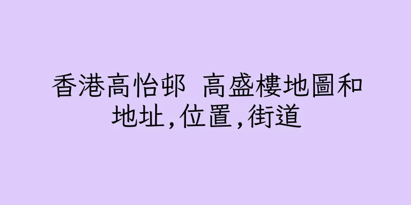 香港高怡邨 高盛樓地圖和地址,位置,街道