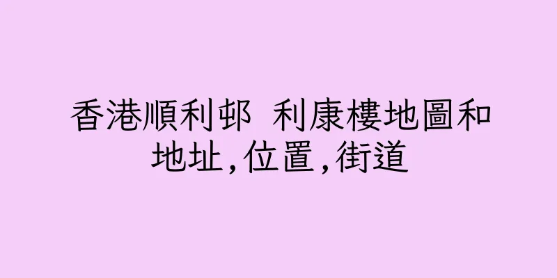 香港順利邨 利康樓地圖和地址,位置,街道