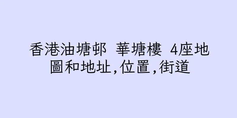 香港油塘邨 華塘樓 4座地圖和地址,位置,街道