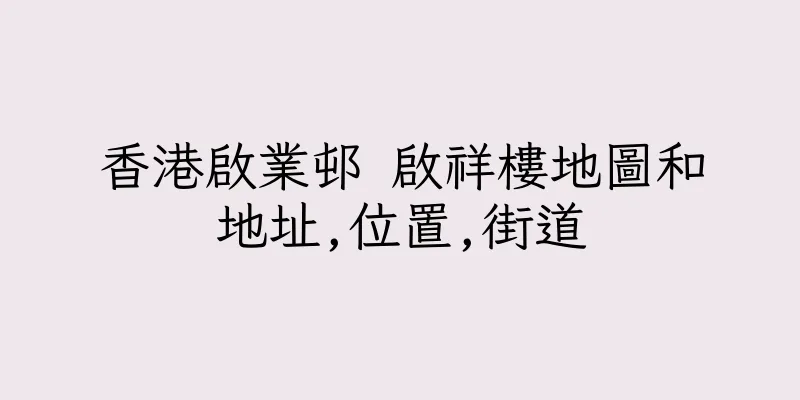 香港啟業邨 啟祥樓地圖和地址,位置,街道
