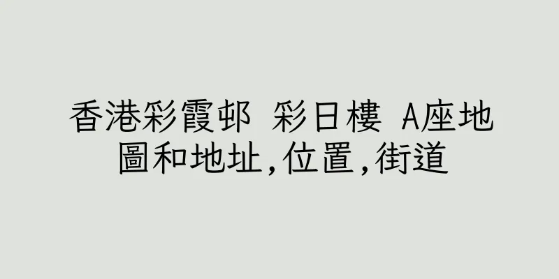 香港彩霞邨 彩日樓 A座地圖和地址,位置,街道