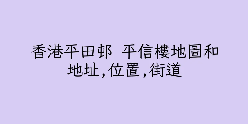 香港平田邨 平信樓地圖和地址,位置,街道