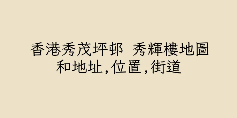 香港秀茂坪邨 秀輝樓地圖和地址,位置,街道