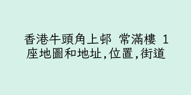 香港牛頭角上邨 常滿樓 1座地圖和地址,位置,街道