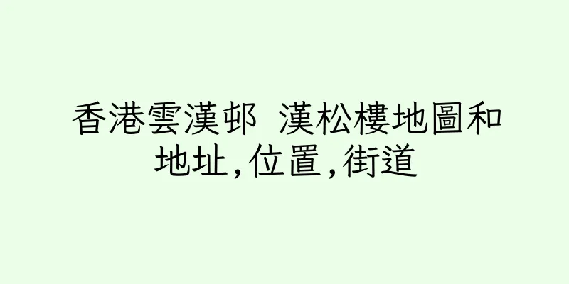 香港雲漢邨 漢松樓地圖和地址,位置,街道