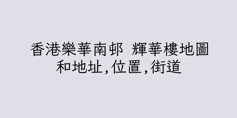 香港樂華南邨 輝華樓地圖和地址,位置,街道