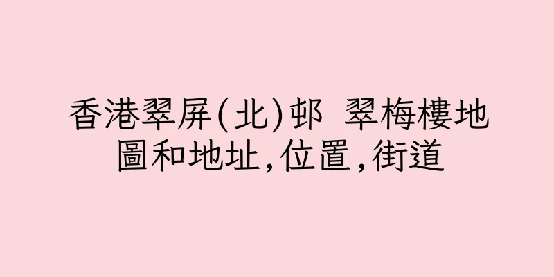 香港翠屏(北)邨 翠梅樓地圖和地址,位置,街道