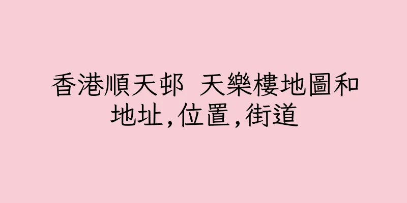 香港順天邨 天樂樓地圖和地址,位置,街道