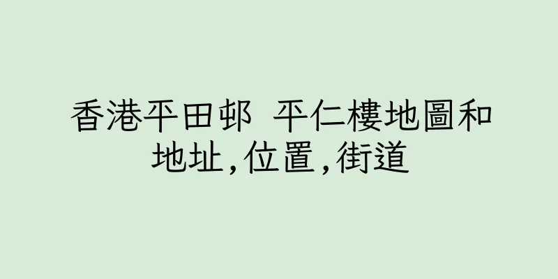 香港平田邨 平仁樓地圖和地址,位置,街道